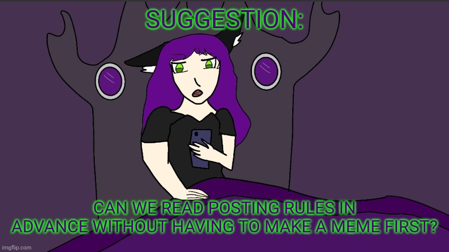 That way, we can know what type of content is allowed in a stream without making it, then realizing it cannot be featured. | SUGGESTION:; CAN WE READ POSTING RULES IN ADVANCE WITHOUT HAVING TO MAKE A MEME FIRST? | image tagged in afm checking her imgflip | made w/ Imgflip meme maker