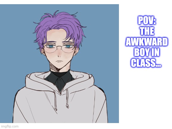 *gremlin laughter* | POV: THE AWKWARD BOY IN CLASS... | made w/ Imgflip meme maker