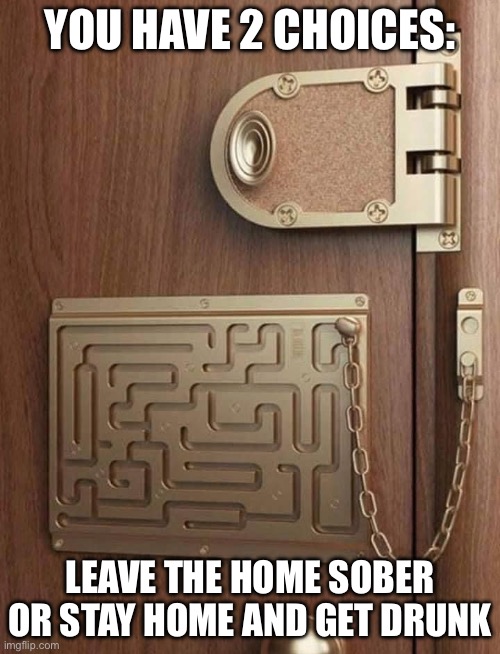 Confusing Lock | YOU HAVE 2 CHOICES:; LEAVE THE HOME SOBER
OR STAY HOME AND GET DRUNK | image tagged in lock,door,drunk,sober | made w/ Imgflip meme maker