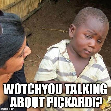 Third World Skeptical Kid Meme | WOTCHYOU TALKING ABOUT PICKARD!? | image tagged in memes,third world skeptical kid | made w/ Imgflip meme maker