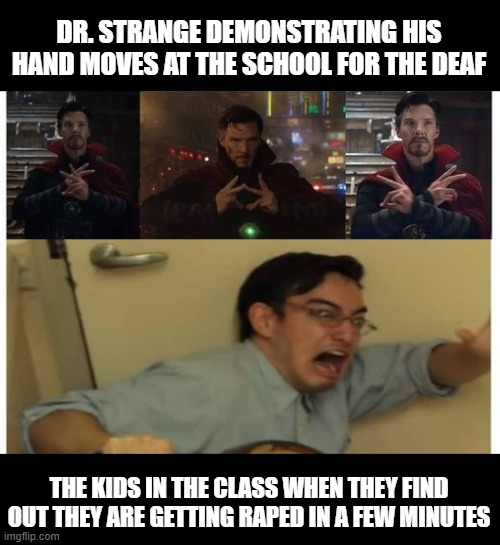 Don't Do It Strange | DR. STRANGE DEMONSTRATING HIS HAND MOVES AT THE SCHOOL FOR THE DEAF; THE KIDS IN THE CLASS WHEN THEY FIND OUT THEY ARE GETTING RAPED IN A FEW MINUTES | image tagged in dr strange | made w/ Imgflip meme maker