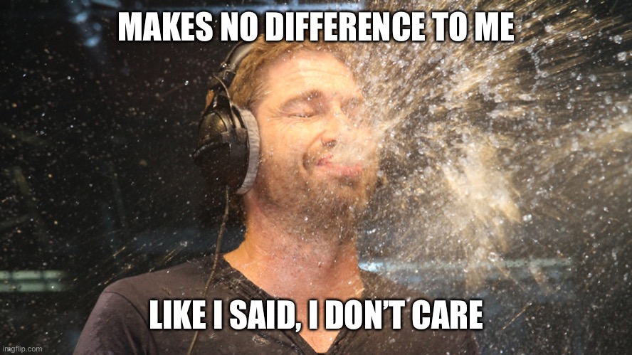 laugh spit | MAKES NO DIFFERENCE TO ME LIKE I SAID, I DON’T CARE | image tagged in laugh spit | made w/ Imgflip meme maker