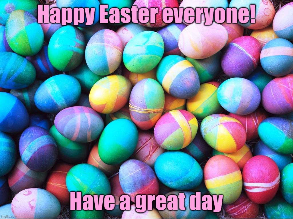 I will be posting earlier today and I will be offline the rest of the day | Happy Easter everyone! Have a great day | image tagged in easter eggs | made w/ Imgflip meme maker