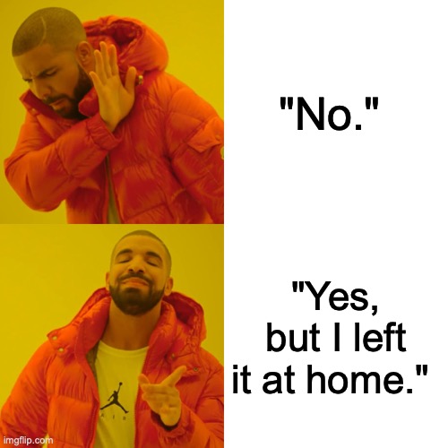 I don't have a phone, but I lie about it most of the time. >:) | "No."; "Yes, but I left it at home." | image tagged in memes,drake hotline bling | made w/ Imgflip meme maker