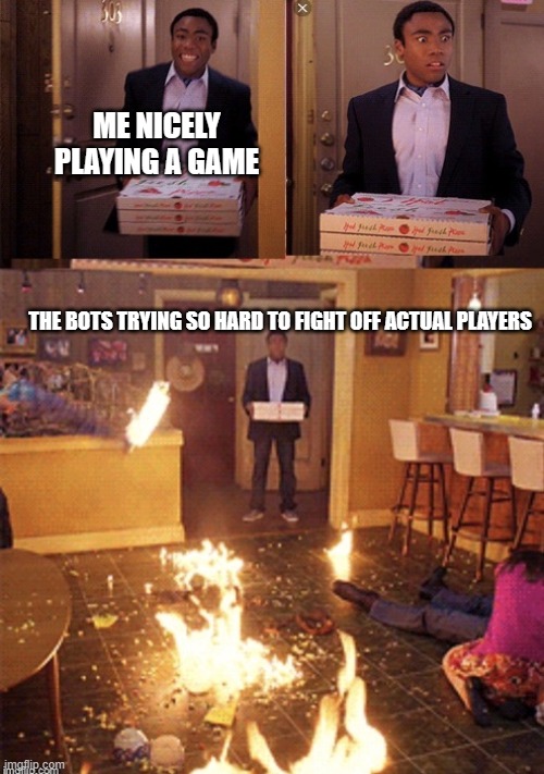Surprised Pizza Delivery | ME NICELY PLAYING A GAME; THE BOTS TRYING SO HARD TO FIGHT OFF ACTUAL PLAYERS | image tagged in surprised pizza delivery | made w/ Imgflip meme maker