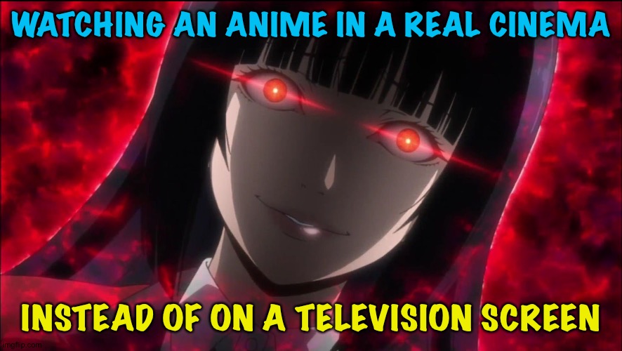 The difference is amazing | WATCHING AN ANIME IN A REAL CINEMA; INSTEAD OF ON A TELEVISION SCREEN | image tagged in red eyed anime meme | made w/ Imgflip meme maker