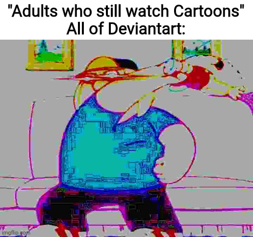 "Adults who still watch Cartoons"

All of Deviantart: | image tagged in family guy,deviantart,velma,scooby doo | made w/ Imgflip meme maker