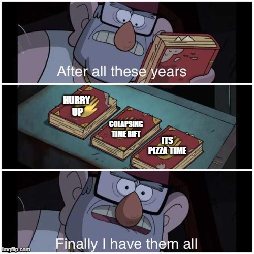 After All These Years | HURRY 
UP; COLAPSING TIME RIFT; ITS PIZZA TIME | image tagged in after all these years | made w/ Imgflip meme maker