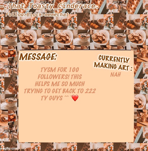 Cinders announcement temp 4.0 | NAH; TYSM FOR 100 FOLLOWERS! THIS HELPS ME SO MUCH TRYING TO GET BACK TO 222
TY GUYS ^^ ~❤️ | image tagged in cinders announcement temp 4 0 | made w/ Imgflip meme maker