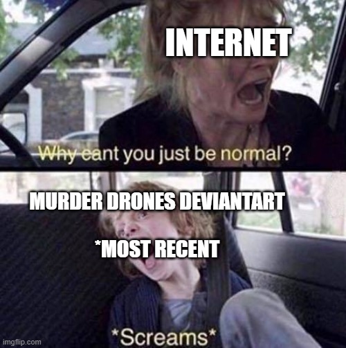 just deviantArt | INTERNET; MURDER DRONES DEVIANTART
 
*MOST RECENT | image tagged in why can't you just be normal,murder drones,deviantart,screaming,fanart | made w/ Imgflip meme maker