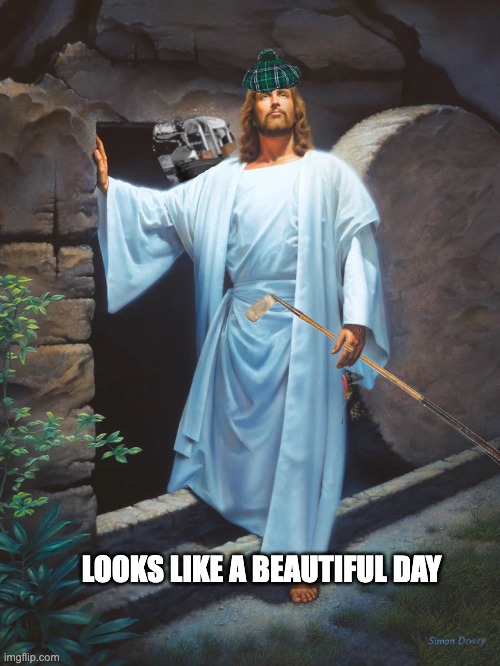 Missed Friday's Tee Time | LOOKS LIKE A BEAUTIFUL DAY | image tagged in easter,jesus | made w/ Imgflip meme maker