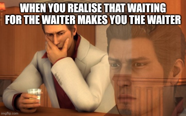 waiter | WHEN YOU REALISE THAT WAITING FOR THE WAITER MAKES YOU THE WAITER | image tagged in waiter,funny,memes | made w/ Imgflip meme maker