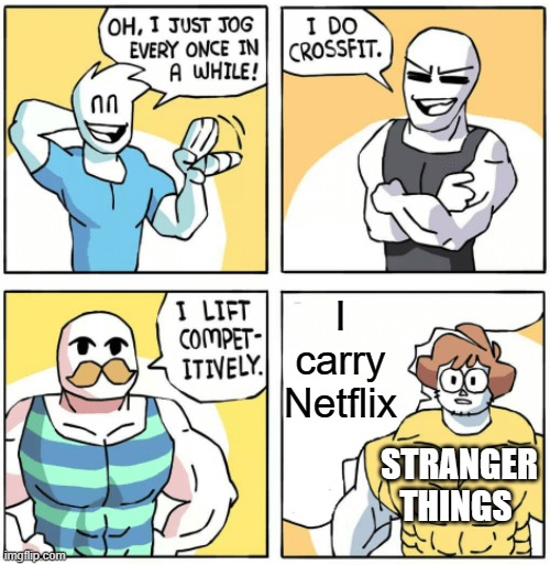 Stranger Things is the only reason people still watch Netflix | I carry Netflix; STRANGER THINGS | image tagged in shen comix - i jog - i work out - i lift,netflix,stranger things | made w/ Imgflip meme maker