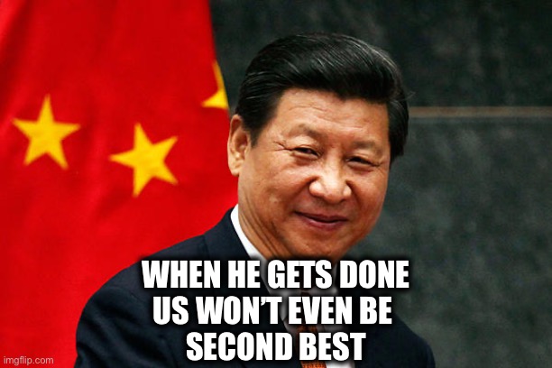 Xi Jinping | WHEN HE GETS DONE
US WON’T EVEN BE 
SECOND BEST | image tagged in xi jinping | made w/ Imgflip meme maker