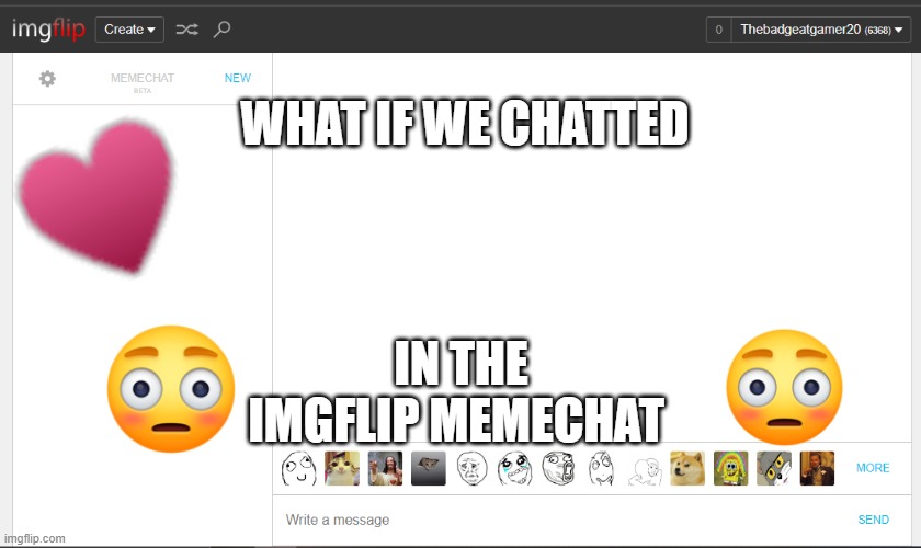 i forgot this existed | WHAT IF WE CHATTED; IN THE IMGFLIP MEMECHAT | image tagged in what if,fun | made w/ Imgflip meme maker