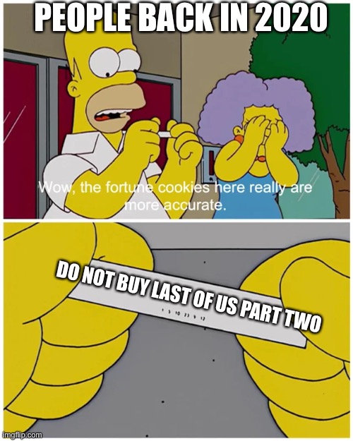 The last of us part two | PEOPLE BACK IN 2020; DO NOT BUY LAST OF US PART TWO | image tagged in simpsons fortune cookie | made w/ Imgflip meme maker