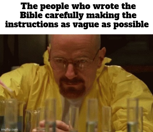 It makes no sense | The people who wrote the Bible carefully making the instructions as vague as possible | image tagged in walter white cooking,bible,memes | made w/ Imgflip meme maker