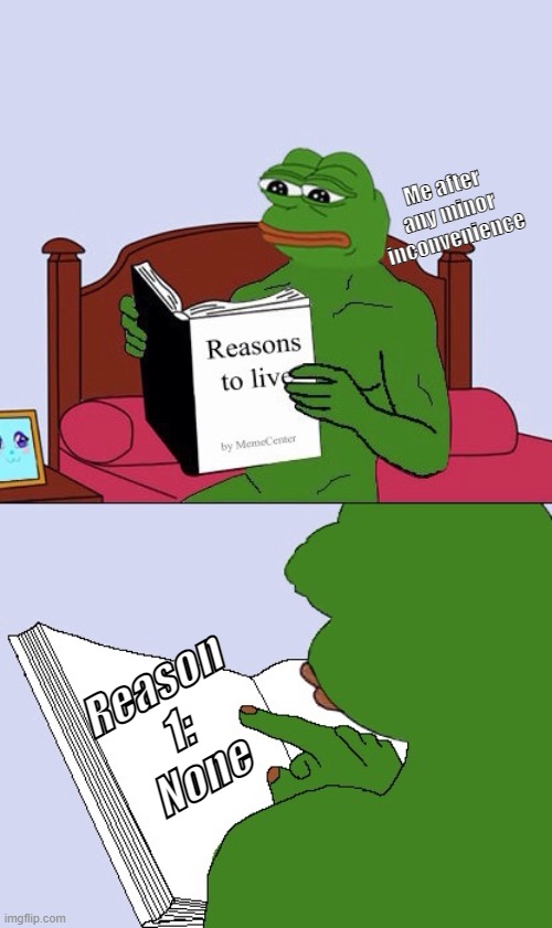 Real | Me after any minor inconvenience; Reason 1:
None | image tagged in blank pepe reasons to live | made w/ Imgflip meme maker