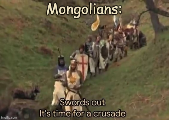 Swords out it's time for a crusade | Mongolians: | image tagged in swords out it's time for a crusade | made w/ Imgflip meme maker