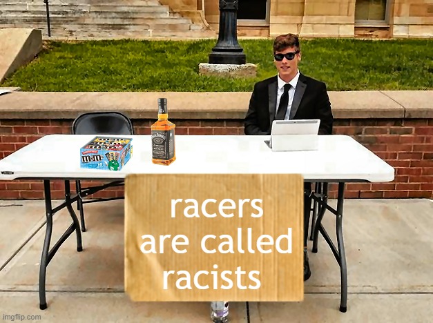 racers | racers are called racists | image tagged in guy with jack daniels m ms change my mind,fun | made w/ Imgflip meme maker