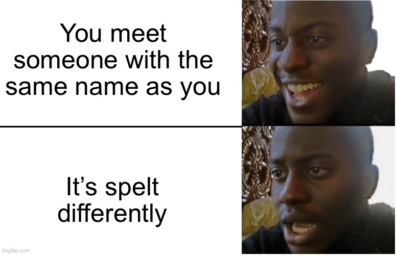 Same Name Different Spelling | You meet someone with the same name as you; It’s spelt differently | image tagged in disappointed black guy,name,same name,different spelling,lame | made w/ Imgflip meme maker