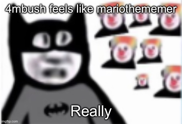 Batman | 4mbush feels like mariothememer; Really | image tagged in batman | made w/ Imgflip meme maker