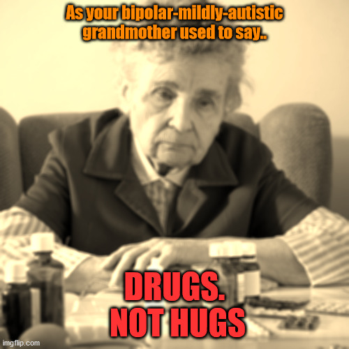 The Pills | As your bipolar-mildly-autistic grandmother used to say.. DRUGS.
 NOT HUGS | image tagged in old lady pills | made w/ Imgflip meme maker
