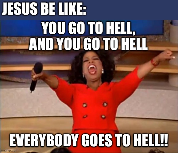 Oprah You Get A Meme | JESUS BE LIKE: EVERYBODY GOES TO HELL!! YOU GO TO HELL, AND YOU GO TO HELL | image tagged in memes,oprah you get a | made w/ Imgflip meme maker