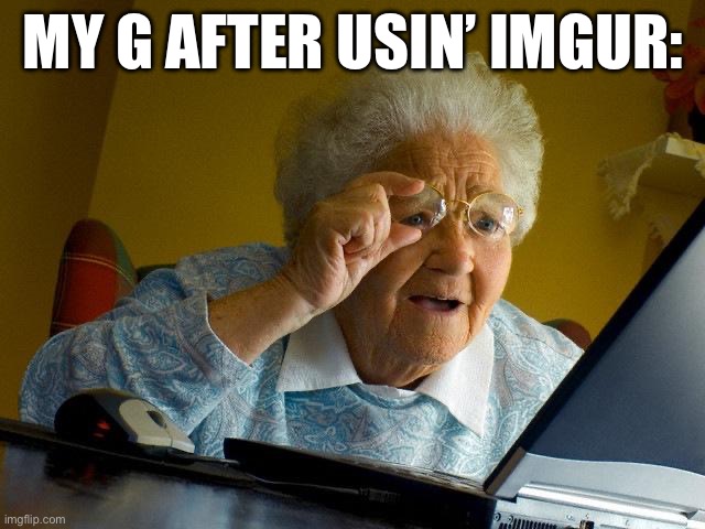 alr, that happened. | MY G AFTER USIN’ IMGUR: | made w/ Imgflip meme maker