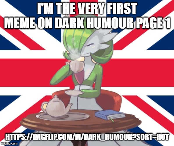 Let's go | I'M THE VERY FIRST MEME ON DARK HUMOUR PAGE 1; HTTPS://IMGFLIP.COM/M/DARK_HUMOUR?SORT=HOT | image tagged in gardi the bri'ish | made w/ Imgflip meme maker