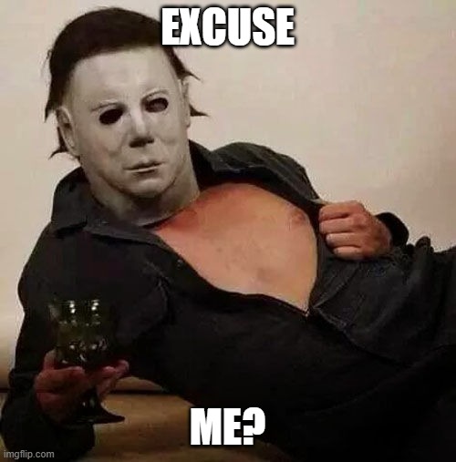 Sexy Michael Myers Halloween Tosh | EXCUSE ME? | image tagged in sexy michael myers halloween tosh | made w/ Imgflip meme maker