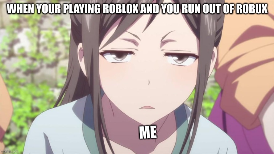 roblox memeee | WHEN YOUR PLAYING ROBLOX AND YOU RUN OUT OF ROBUX; ME | image tagged in funny memes | made w/ Imgflip meme maker