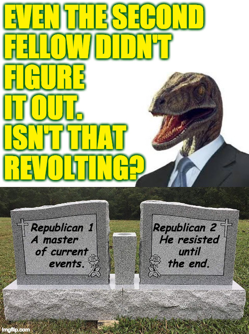 EVEN THE SECOND
FELLOW DIDN'T
FIGURE
IT OUT.
ISN'T THAT
REVOLTING? Republican 1             Republican 2
A master                  He resist | made w/ Imgflip meme maker