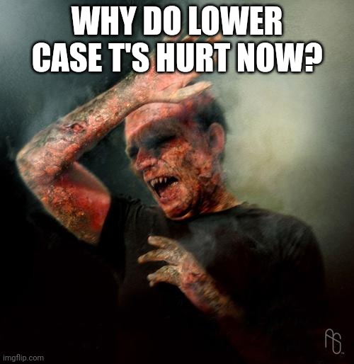 happy resurrection day | WHY DO LOWER CASE T'S HURT NOW? | image tagged in burning vampire,jesus christ,he died on the cross | made w/ Imgflip meme maker