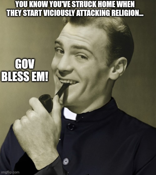 Gov bless em | YOU KNOW YOU'VE STRUCK HOME WHEN THEY START VICIOUSLY ATTACKING RELIGION... GOV BLESS EM! | image tagged in smug,christian,triggered liberal,conservative,cultural marxism,woke | made w/ Imgflip meme maker