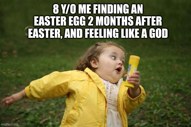 FR ALL THE TIME | 8 Y/O ME FINDING AN EASTER EGG 2 MONTHS AFTER EASTER, AND FEELING LIKE A GOD | image tagged in girl running,easter,relatable,funny,memes,me irl | made w/ Imgflip meme maker