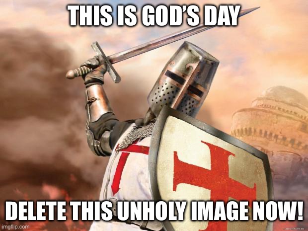 crusader | THIS IS GOD’S DAY DELETE THIS UNHOLY IMAGE NOW! | image tagged in crusader | made w/ Imgflip meme maker