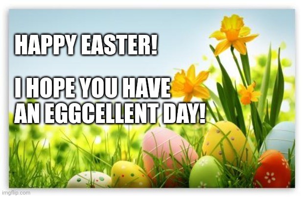 easter gilbert | HAPPY EASTER! I HOPE YOU HAVE 
   AN EGGCELLENT DAY! | image tagged in easter gilbert | made w/ Imgflip meme maker