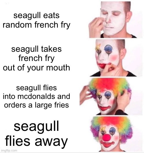 seagull | seagull eats random french fry; seagull takes french fry out of your mouth; seagull flies into mcdonalds and orders a large fries; seagull flies away | image tagged in memes,clown applying makeup,seagull | made w/ Imgflip meme maker