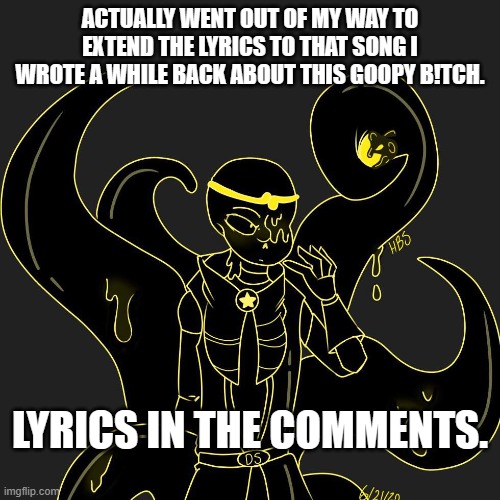 ACTUALLY WENT OUT OF MY WAY TO EXTEND THE LYRICS TO THAT SONG I WROTE A WHILE BACK ABOUT THIS GOOPY B!TCH. LYRICS IN THE COMMENTS. | made w/ Imgflip meme maker