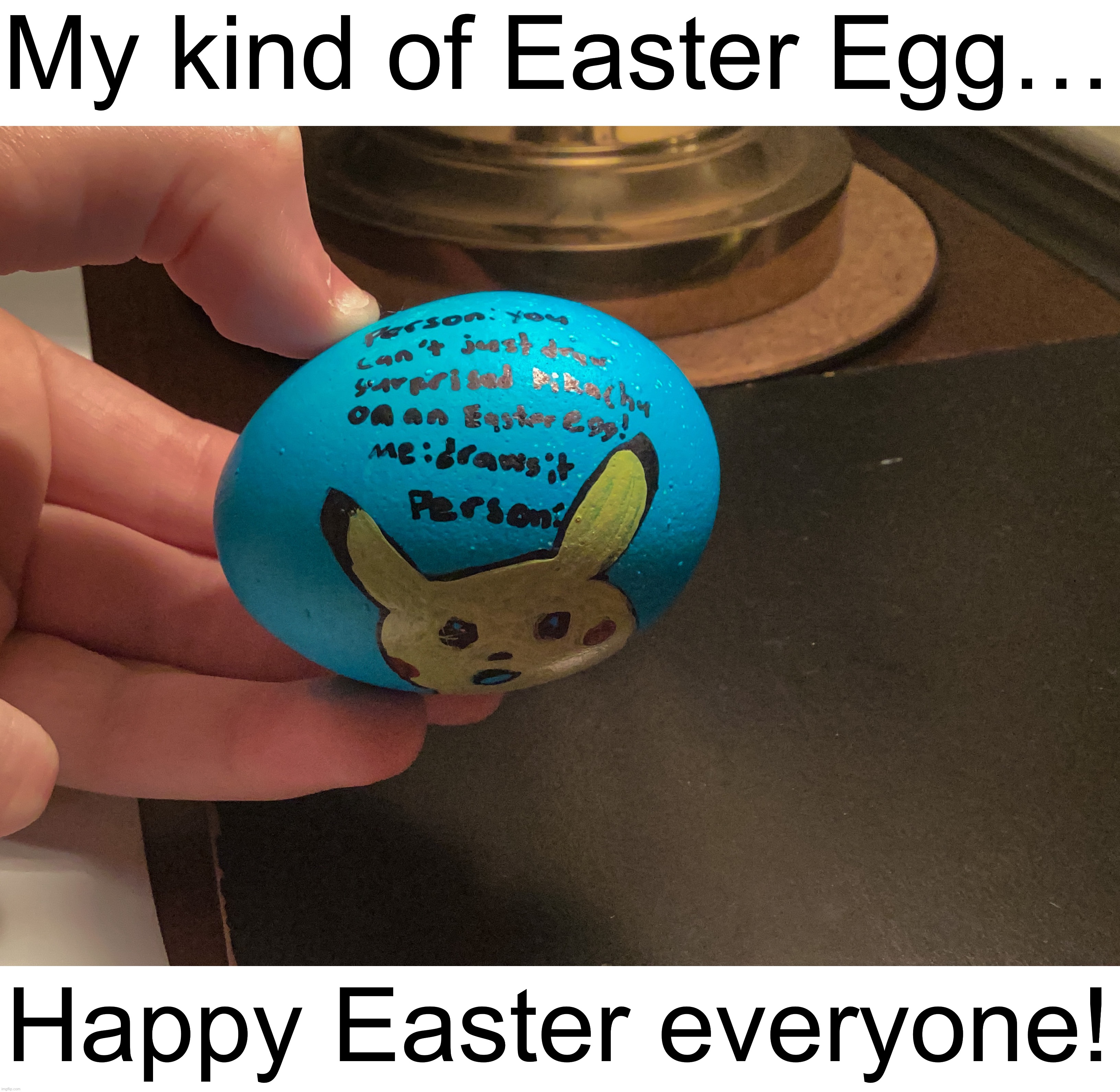 Happy Easter everyone! Yes, I did this. “Iceu hand reveal?!!? — btw I have good handwriting but it’s  hard to write on an egg. | My kind of Easter Egg…; Happy Easter everyone! | image tagged in memes,funny,happy easter,funny memes,surprised pikachu,easter egg | made w/ Imgflip meme maker