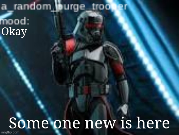 a_random_purge_trooper temp | Okay; Some one new is here | image tagged in a_random_purge_trooper temp | made w/ Imgflip meme maker