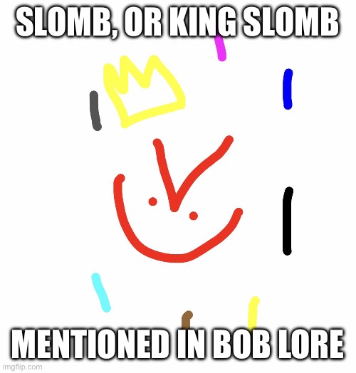SLOMB, OR KING SLOMB; MENTIONED IN BOB LORE | made w/ Imgflip meme maker