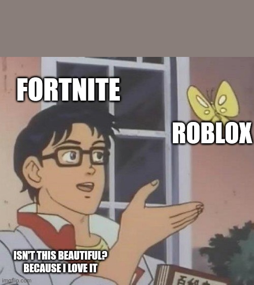 Is This A Pigeon Meme | FORTNITE; ROBLOX; ISN'T THIS BEAUTIFUL? BECAUSE I LOVE IT | image tagged in memes,is this a pigeon | made w/ Imgflip meme maker