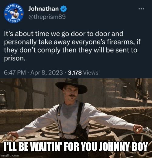I'll be waitin' | I'LL BE WAITIN' FOR YOU JOHNNY BOY | image tagged in doc holiday val kilmer two guns | made w/ Imgflip meme maker