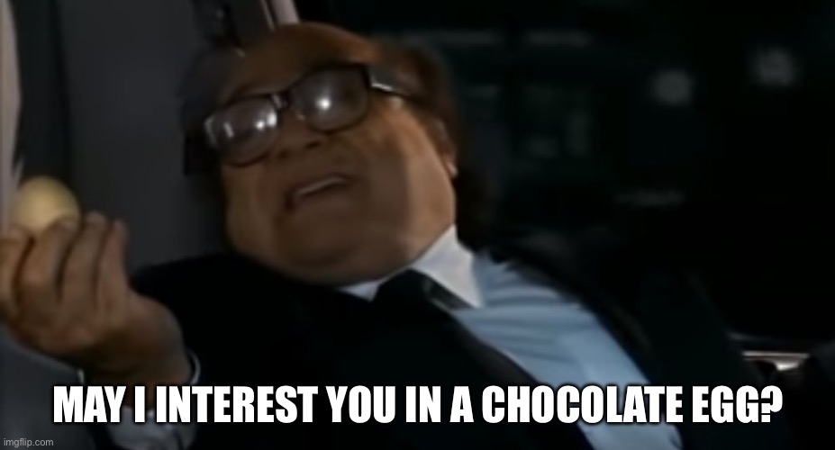 Egg | MAY I INTEREST YOU IN A CHOCOLATE EGG? | image tagged in can i offer you an egg in these trying times,funny | made w/ Imgflip meme maker