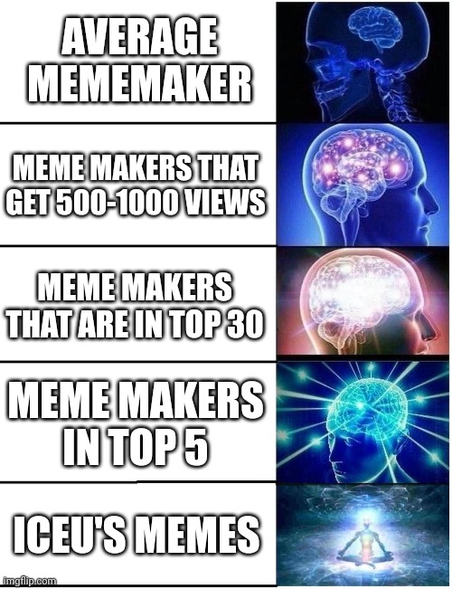 Iceu is the best (does iceu mean I see you?) | AVERAGE MEMEMAKER; MEME MAKERS THAT GET 500-1000 VIEWS; MEME MAKERS THAT ARE IN TOP 30; MEME MAKERS IN TOP 5; ICEU'S MEMES | image tagged in expanding brain 5 panel | made w/ Imgflip meme maker