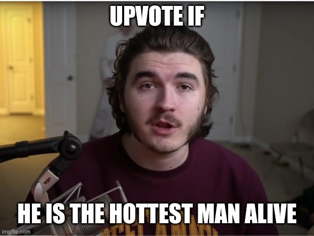 meme ratings | UPVOTE IF; HE IS THE HOTTEST MAN ALIVE | image tagged in jshlatt sorry | made w/ Imgflip meme maker