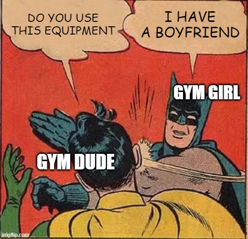 Average gym girl | DO YOU USE THIS EQUIPMENT; I HAVE A BOYFRIEND; GYM GIRL; GYM DUDE | image tagged in memes,batman slapping robin | made w/ Imgflip meme maker