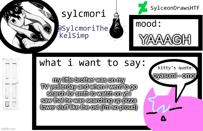 sylceon is in  love w/ kel uwuwuwu /hj | YAAAGH; oyasumi - omor; my little brother was on my TV yesterday and when i went to go search for smth to watch on yt i saw that he was searching up pizza tower stuff like the ost (i'm so proud) | image tagged in sylceon is in love w/ kel uwuwuwu /hj | made w/ Imgflip meme maker